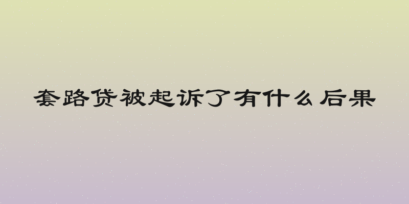 套路贷被起诉了有什么后果