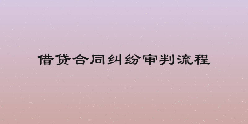 借贷合同纠纷审判流程