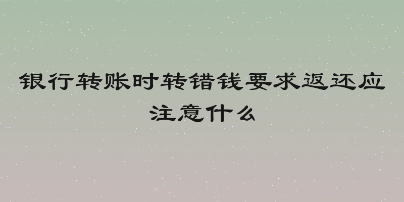 银行转账时转错钱要求返还应注意什么