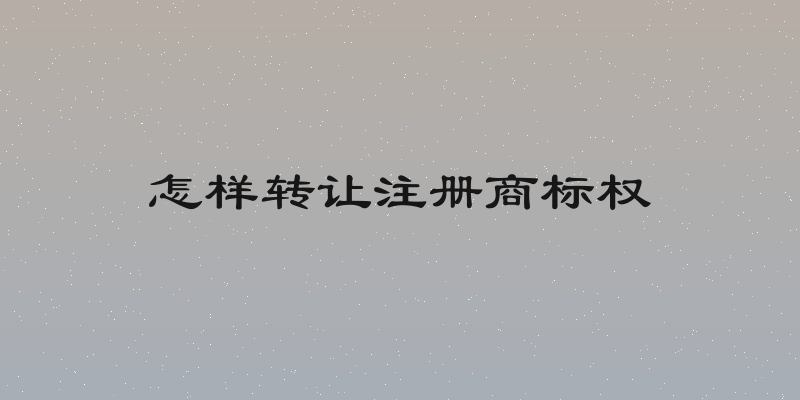 怎样转让注册商标权