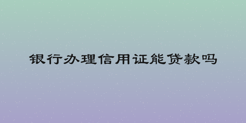 银行办理信用证能贷款吗