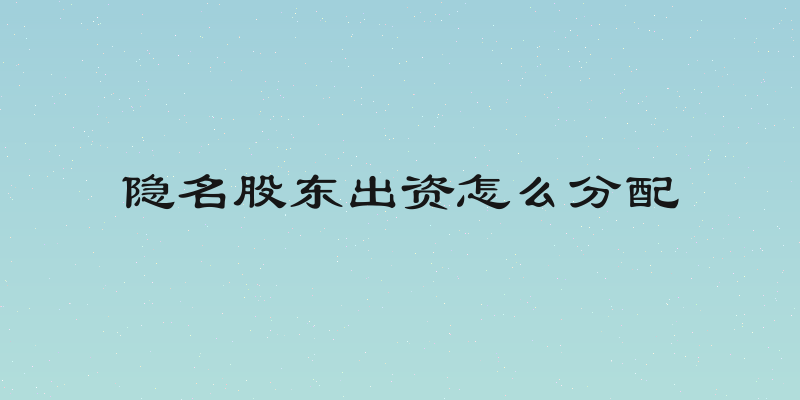 隐名股东出资怎么分配