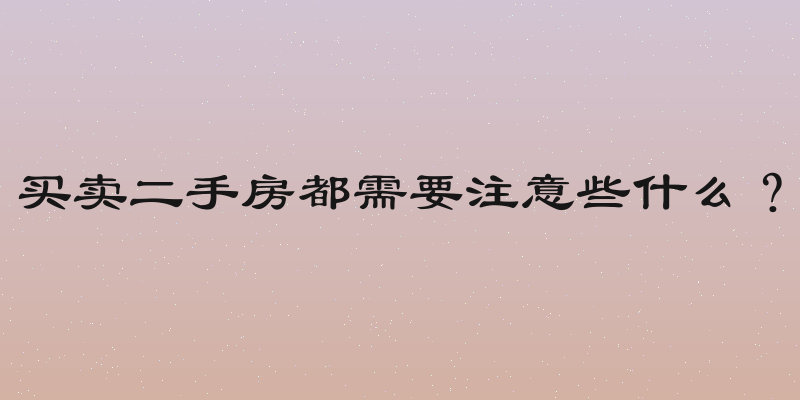 买卖二手房都需要注意些什么？