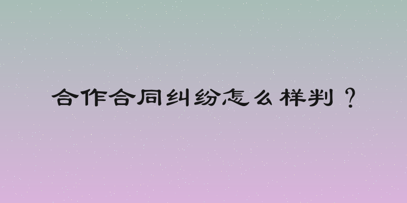 合作合同纠纷怎么样判？