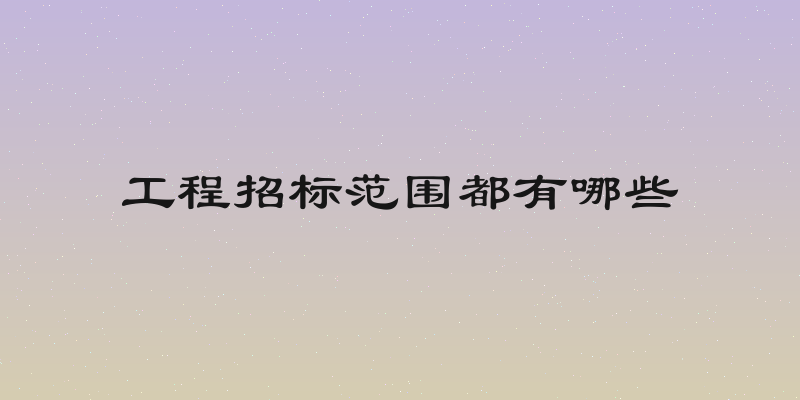 工程招标范围都有哪些