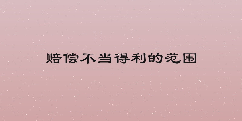 赔偿不当得利的范围