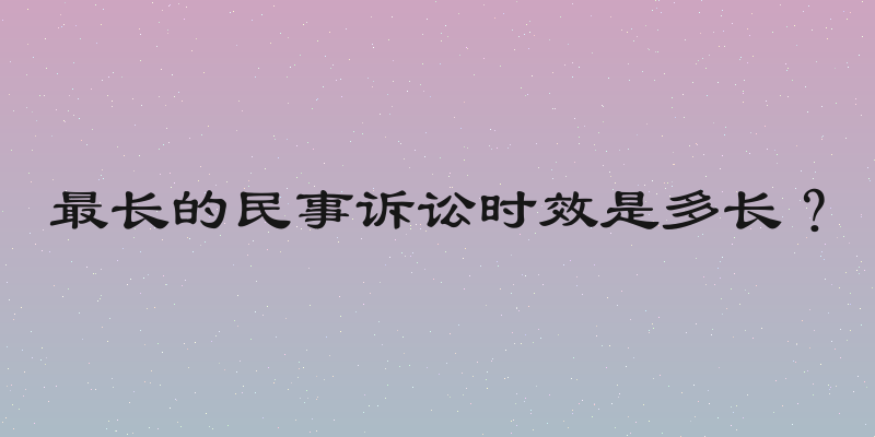 最长的民事诉讼时效是多长？