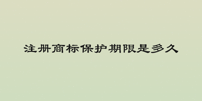 注册商标保护期限是多久