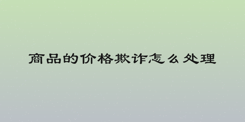 商品的价格欺诈怎么处理