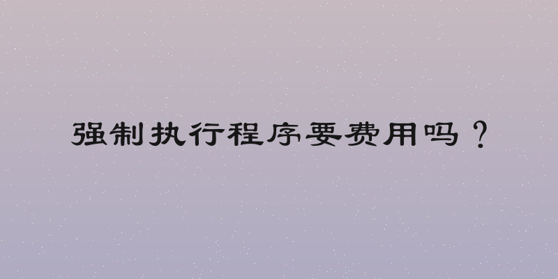 强制执行程序要费用吗？