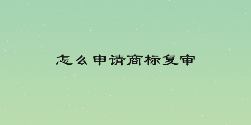 怎么申请商标复审
