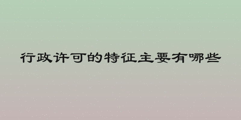 行政许可的特征主要有哪些