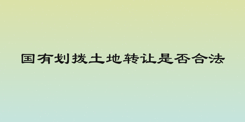 国有划拨土地转让是否合法