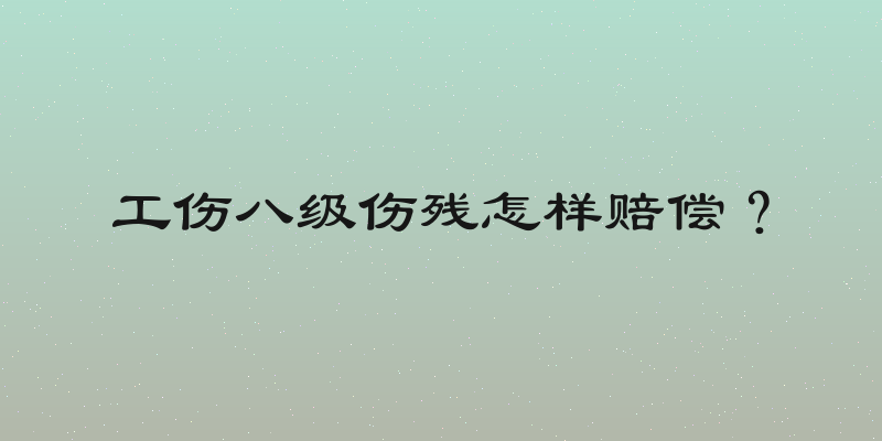 工伤八级伤残怎样赔偿？