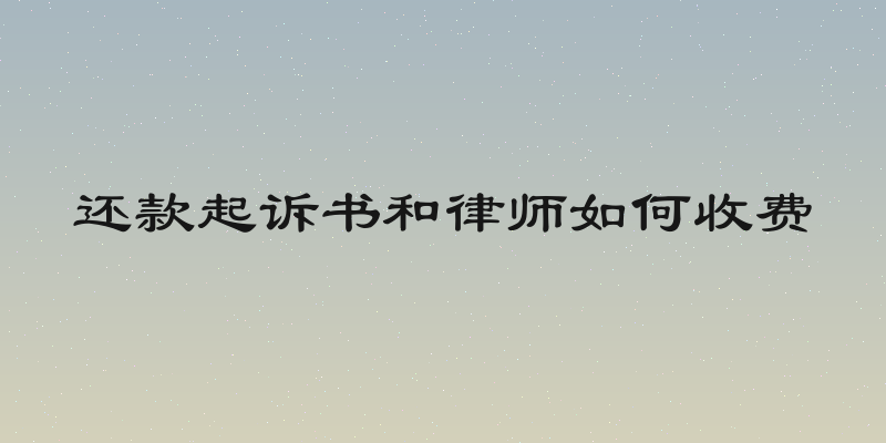 还款起诉书和律师如何收费