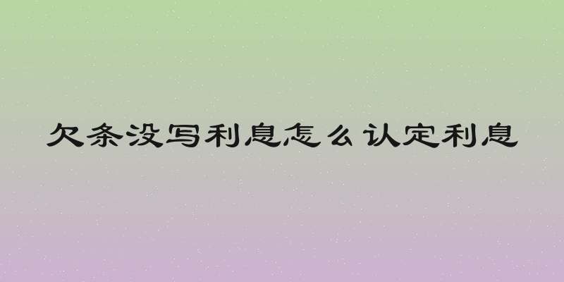 欠条没写利息怎么认定利息