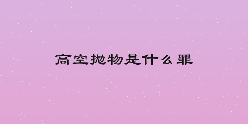 高空抛物是什么罪