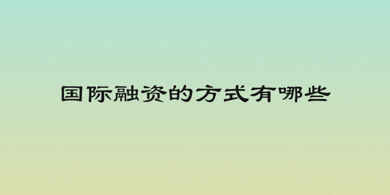 国际融资的方式有哪些