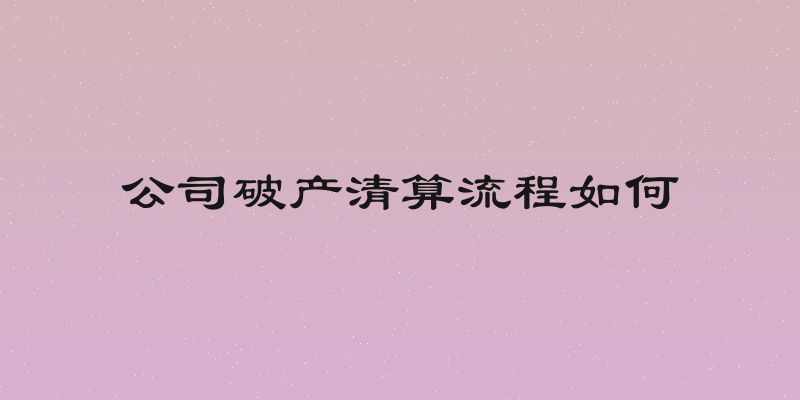 公司破产清算流程如何