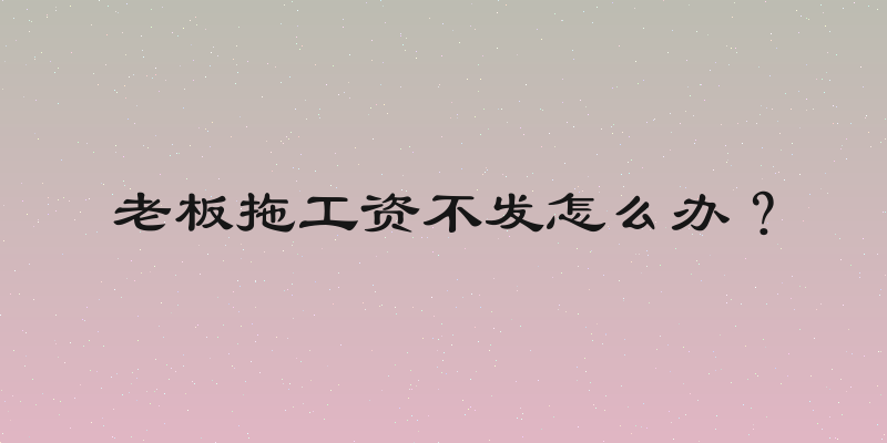 老板拖工资不发怎么办？