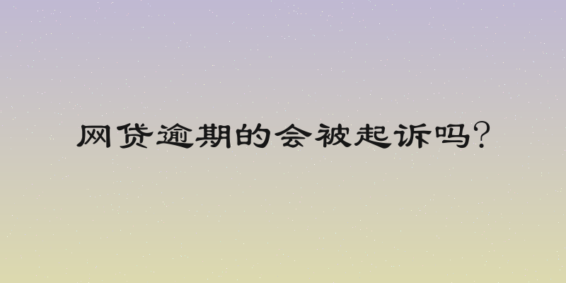 网贷逾期的会被起诉吗?