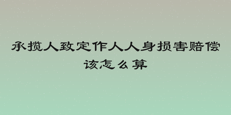承揽人致定作人人身损害赔偿该怎么算