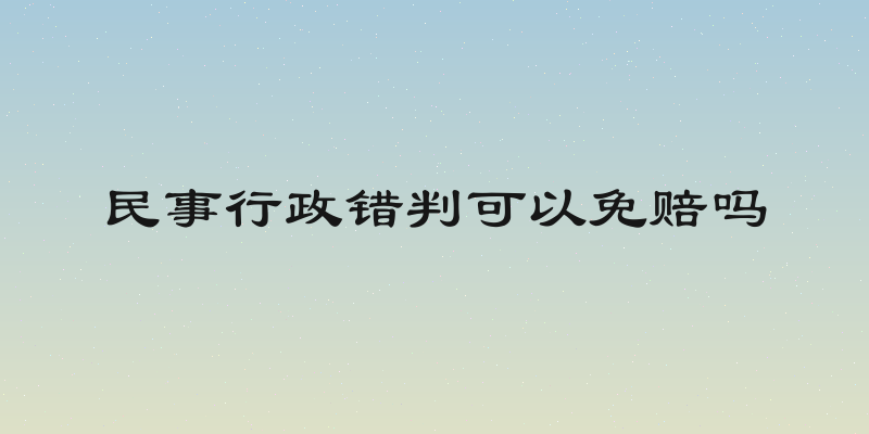 民事行政错判可以免赔吗