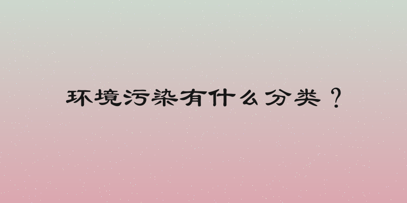 环境污染有什么分类？