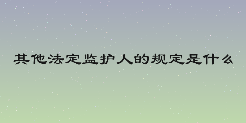 其他法定监护人的规定是什么