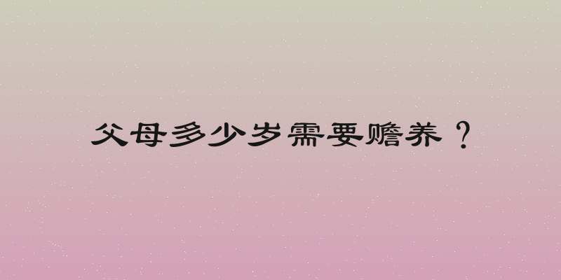 父母多少岁需要赡养？