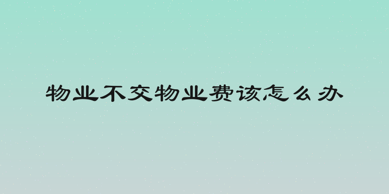 物业不交物业费该怎么办