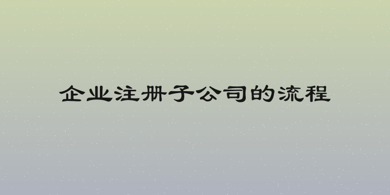 企业注册子公司的流程