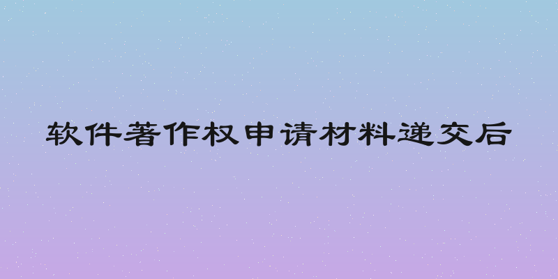 软件著作权申请材料递交后