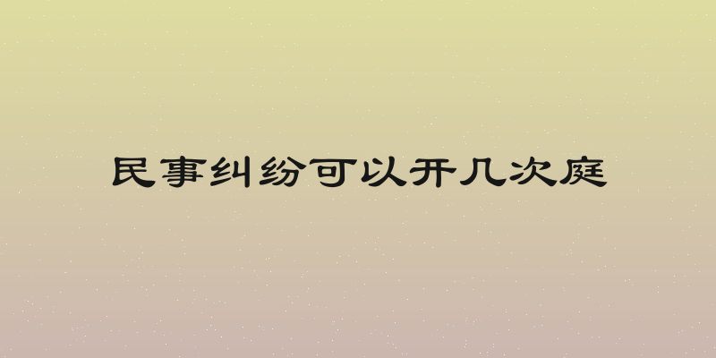 民事纠纷可以开几次庭