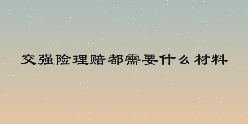 交强险理赔都需要什么材料