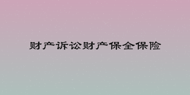 财产诉讼财产保全保险