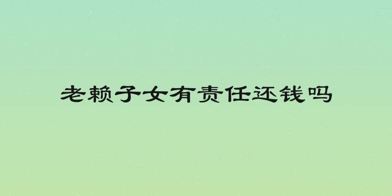 老赖子女有责任还钱吗