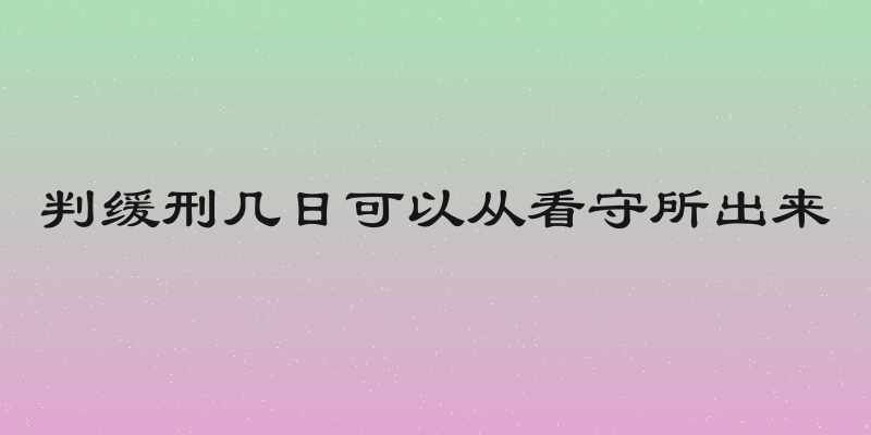判缓刑几日可以从看守所出来