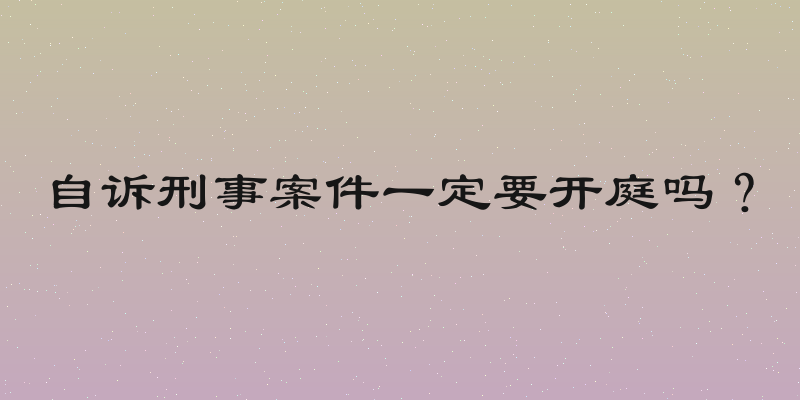 自诉刑事案件一定要开庭吗？
