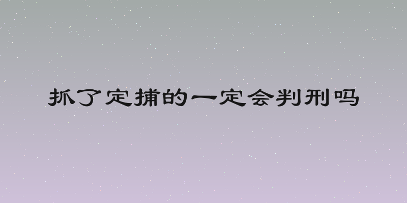 抓了定捕的一定会判刑吗