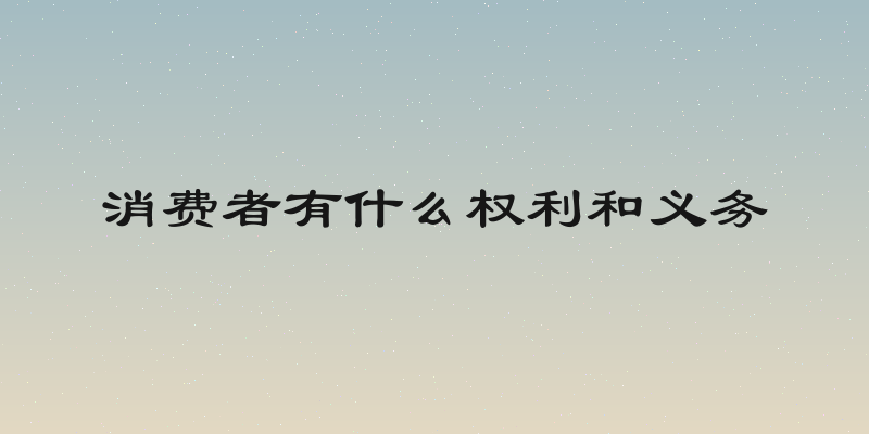 消费者有什么权利和义务