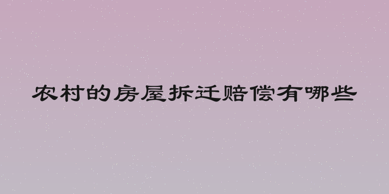 农村的房屋拆迁赔偿有哪些