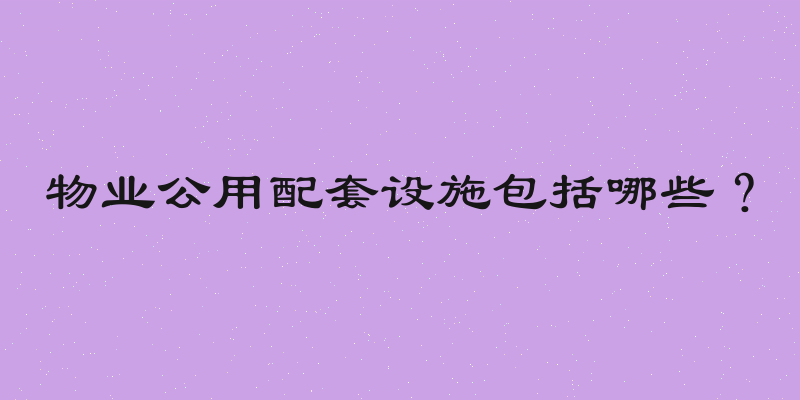 物业公用配套设施包括哪些？
