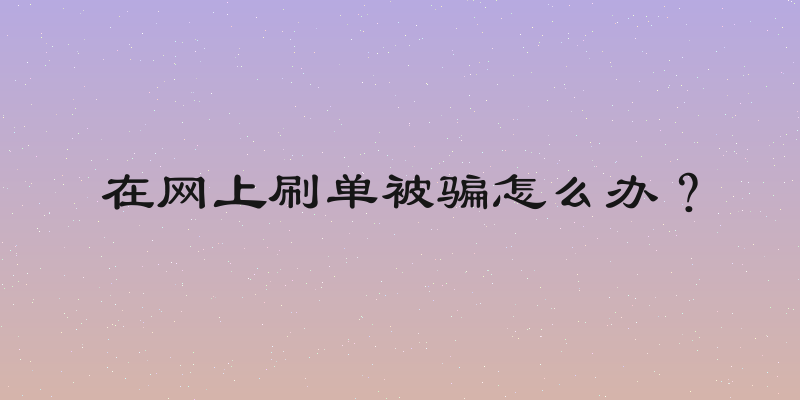 在网上刷单被骗怎么办？