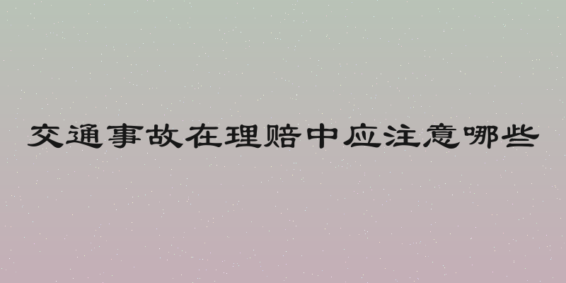 交通事故在理赔中应注意哪些