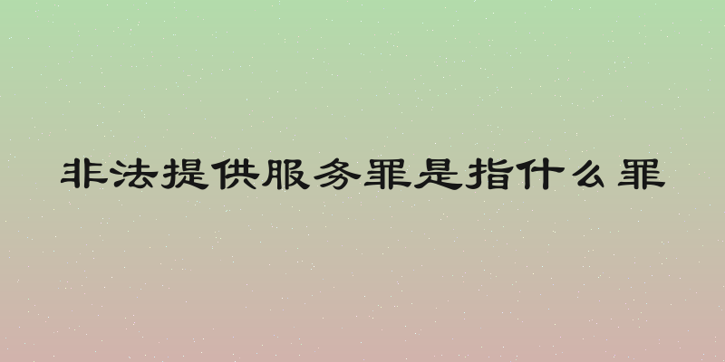 非法提供服务罪是指什么罪