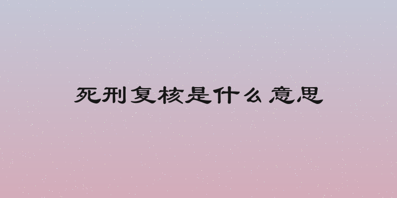 死刑复核是什么意思
