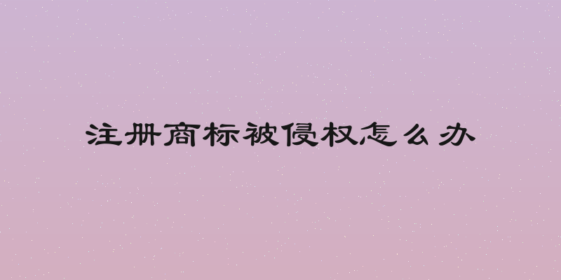 注册商标被侵权怎么办
