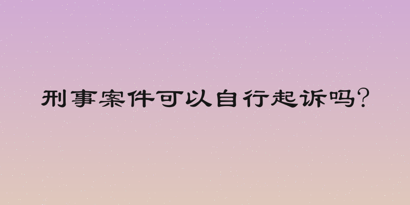 刑事案件可以自行起诉吗?