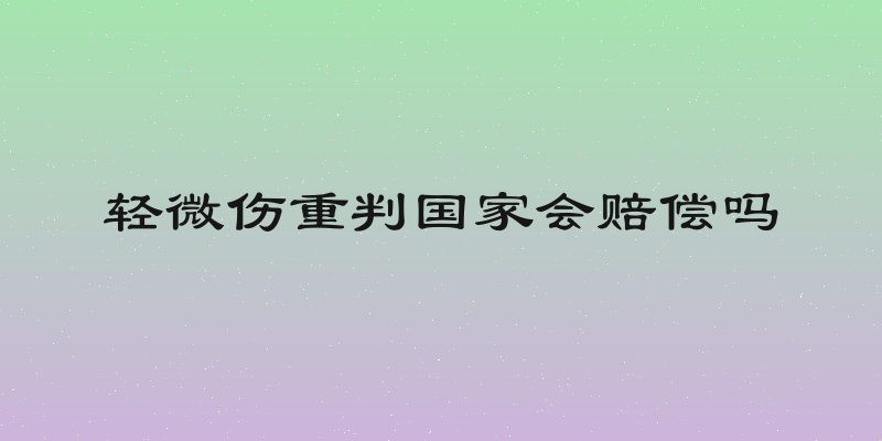 轻微伤重判国家会赔偿吗